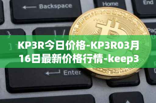 KP3R今日价格-KP3R03月16日最新价格行情-keep3rv1最新走势消息