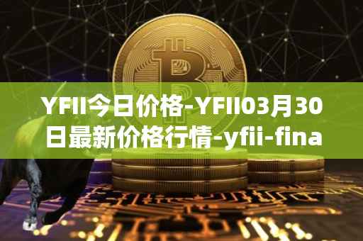 YFII今日价格-YFII03月30日最新价格行情-yfii-finance最新走势消息