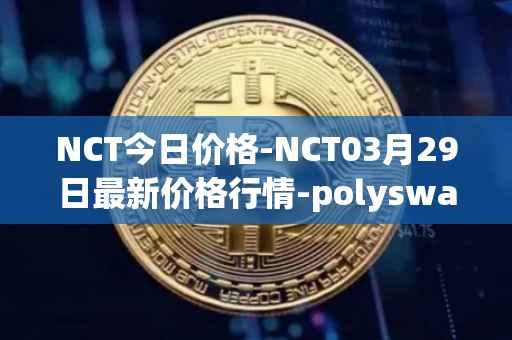 NCT今日价格-NCT03月29日最新价格行情-polyswarm最新走势消息