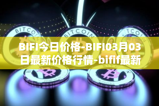 BIFI今日价格-BIFI03月03日最新价格行情-bifif最新走势消息