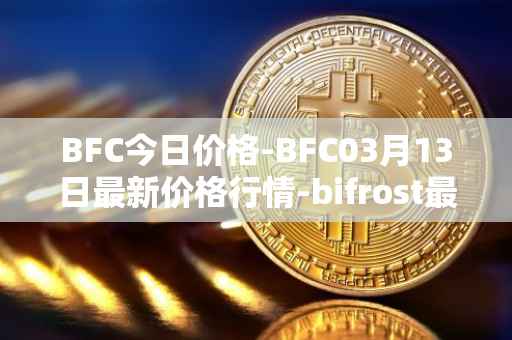 BFC今日价格-BFC03月13日最新价格行情-bifrost最新走势消息