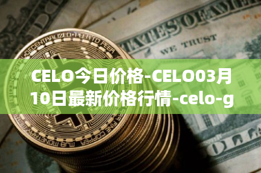 CELO今日价格-CELO03月10日最新价格行情-celo-gold最新走势消息