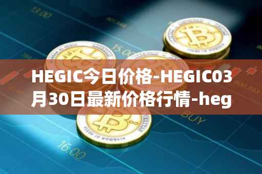 HEGIC今日价格-HEGIC03月30日最新价格行情-hegic最新走势消息