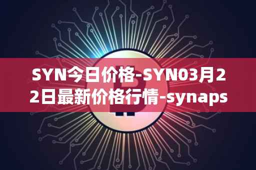 SYN今日价格-SYN03月22日最新价格行情-synapse最新走势消息