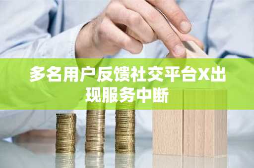多名用户反馈社交平台X出现服务中断