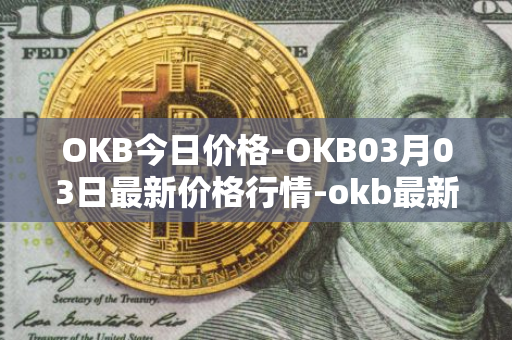 OKB今日价格-OKB03月03日最新价格行情-okb最新走势消息