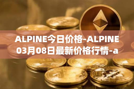 ALPINE今日价格-ALPINE03月08日最新价格行情-alpine-f1-team-fan-token最新走势消息