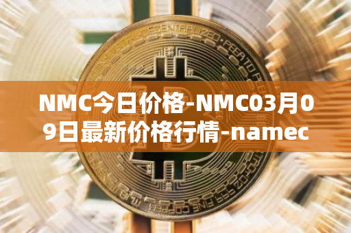 NMC今日价格-NMC03月09日最新价格行情-namecoin最新走势消息