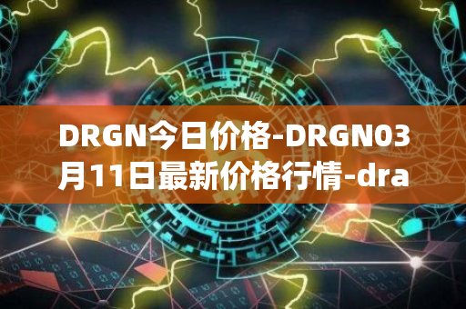 DRGN今日价格-DRGN03月11日最新价格行情-dragonchain最新走势消息