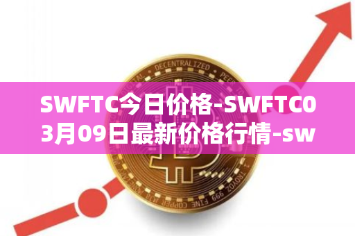 SWFTC今日价格-SWFTC03月09日最新价格行情-swftcoin最新走势消息