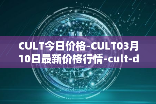 CULT今日价格-CULT03月10日最新价格行情-cult-dao最新走势消息