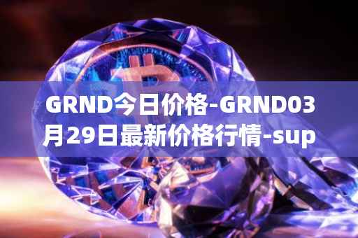 GRND今日价格-GRND03月29日最新价格行情-superwalk最新走势消息