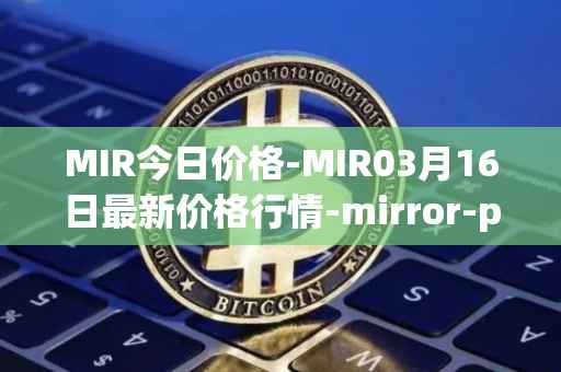 MIR今日价格-MIR03月16日最新价格行情-mirror-protocol最新走势消息