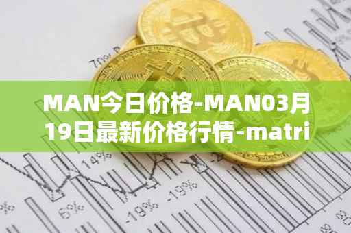 MAN今日价格-MAN03月19日最新价格行情-matrix-ai-network最新走势消息