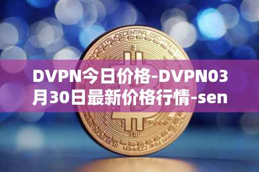 DVPN今日价格-DVPN03月30日最新价格行情-sentinel最新走势消息