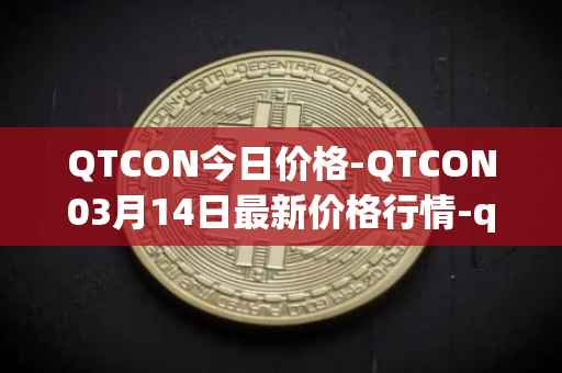 QTCON今日价格-QTCON03月14日最新价格行情-qtcon最新走势消息