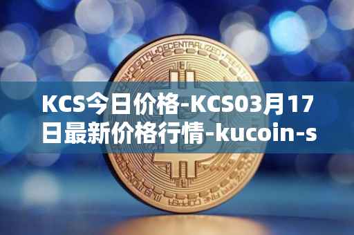 KCS今日价格-KCS03月17日最新价格行情-kucoin-shares最新走势消息