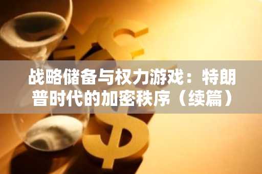 战略储备与权力游戏：特朗普时代的加密秩序（续篇）