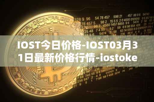 IOST今日价格-IOST03月31日最新价格行情-iostoken最新走势消息
