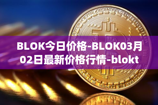 BLOK今日价格-BLOK03月02日最新价格行情-bloktopia最新走势消息