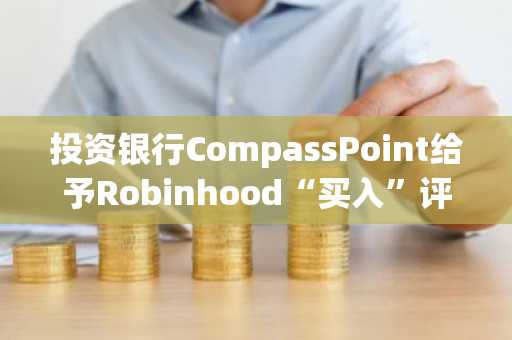 投资银行CompassPoint给予Robinhood“买入”评级，目标价61美元