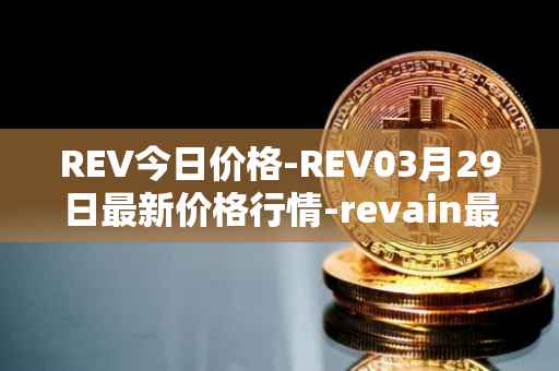 REV今日价格-REV03月29日最新价格行情-revain最新走势消息