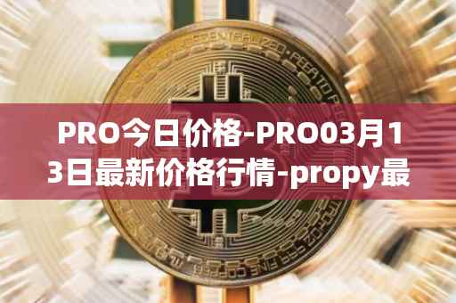 PRO今日价格-PRO03月13日最新价格行情-propy最新走势消息
