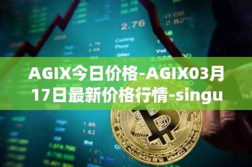 AGIX今日价格-AGIX03月17日最新价格行情-singularitynet-x最新走势消息