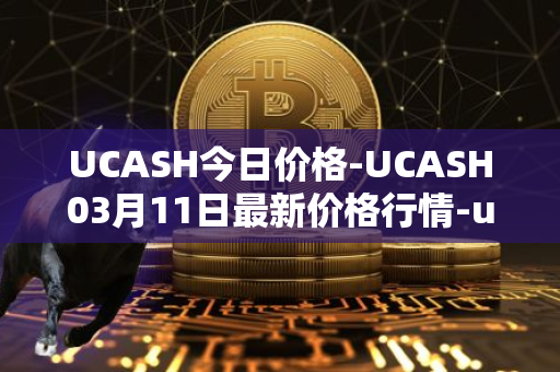UCASH今日价格-UCASH03月11日最新价格行情-ucash最新走势消息