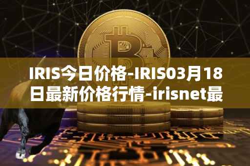IRIS今日价格-IRIS03月18日最新价格行情-irisnet最新走势消息