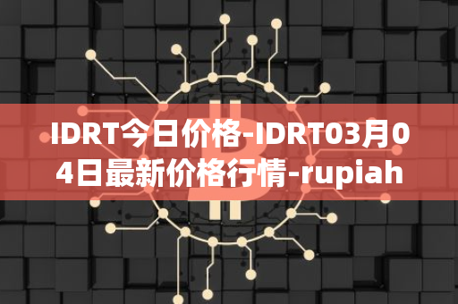 IDRT今日价格-IDRT03月04日最新价格行情-rupiah-token最新走势消息