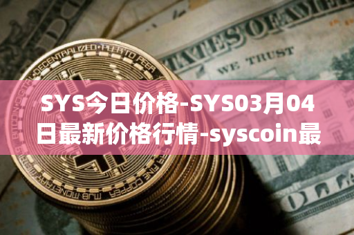 SYS今日价格-SYS03月04日最新价格行情-syscoin最新走势消息