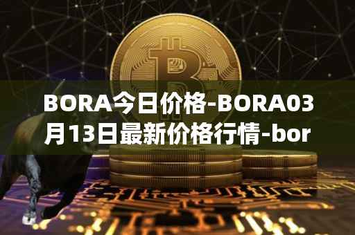 BORA今日价格-BORA03月13日最新价格行情-bora-ecosystem最新走势消息