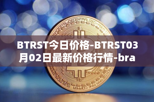 BTRST今日价格-BTRST03月02日最新价格行情-braintrust最新走势消息