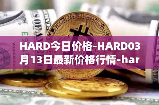 HARD今日价格-HARD03月13日最新价格行情-hard-protocol最新走势消息