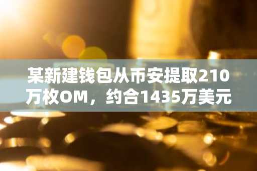 某新建钱包从币安提取210万枚OM，约合1435万美元