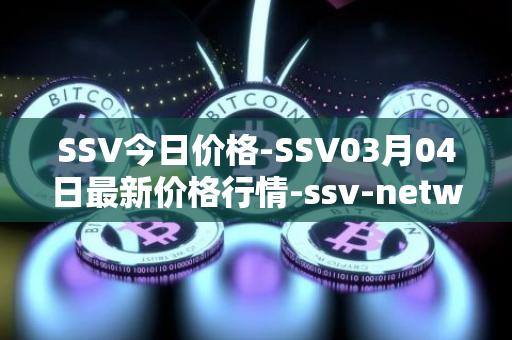 SSV今日价格-SSV03月04日最新价格行情-ssv-network最新走势消息