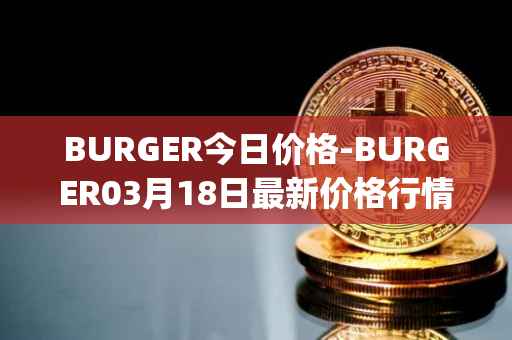 BURGER今日价格-BURGER03月18日最新价格行情-burger-swap最新走势消息