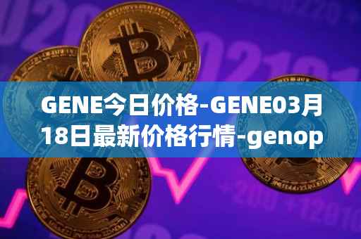 GENE今日价格-GENE03月18日最新价格行情-genopets最新走势消息