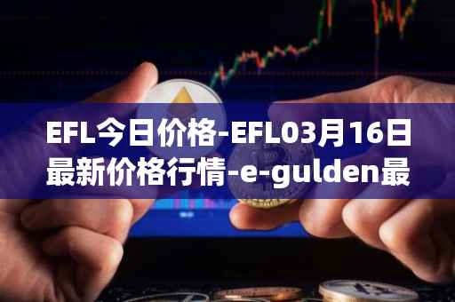 EFL今日价格-EFL03月16日最新价格行情-e-gulden最新走势消息