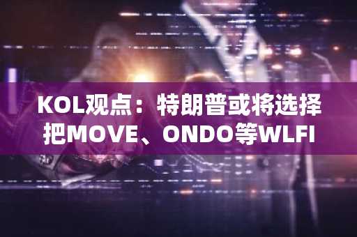 KOL观点：特朗普或将选择把MOVE、ONDO等WLFI持仓代币纳入战略储备