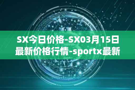 SX今日价格-SX03月15日最新价格行情-sportx最新走势消息