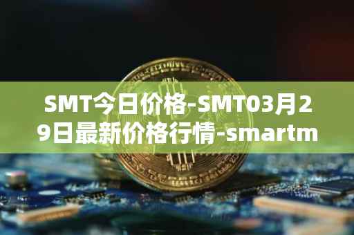SMT今日价格-SMT03月29日最新价格行情-smartmesh最新走势消息