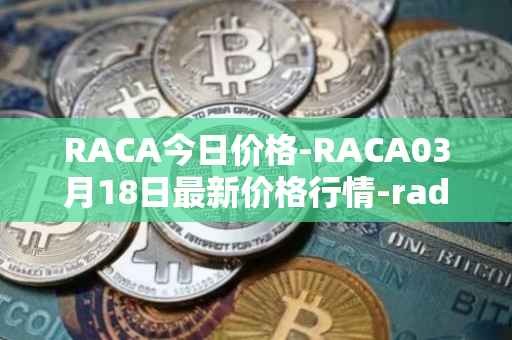 RACA今日价格-RACA03月18日最新价格行情-radio-caca最新走势消息