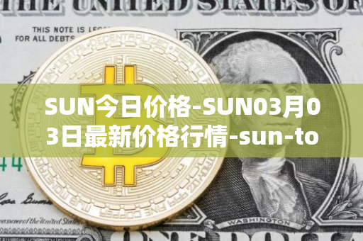 SUN今日价格-SUN03月03日最新价格行情-sun-token-new最新走势消息
