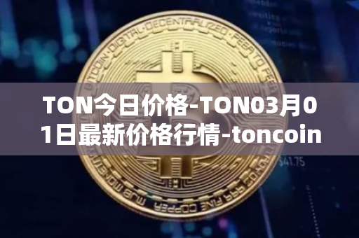TON今日价格-TON03月01日最新价格行情-toncoin最新走势消息