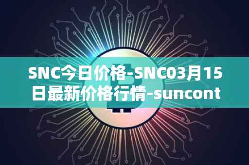 SNC今日价格-SNC03月15日最新价格行情-suncontract最新走势消息