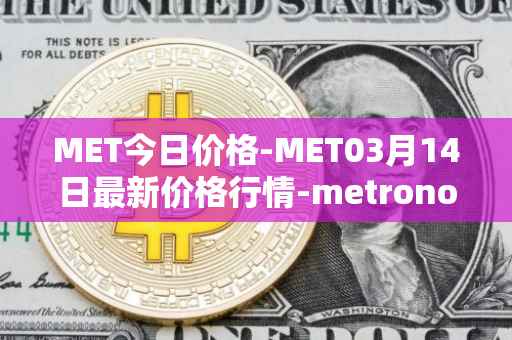 MET今日价格-MET03月14日最新价格行情-metronome最新走势消息