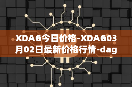 XDAG今日价格-XDAG03月02日最新价格行情-dagger最新走势消息