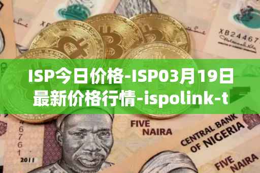 ISP今日价格-ISP03月19日最新价格行情-ispolink-token最新走势消息